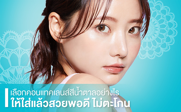 เลือกคอนแทคเลนส์สีน้ำตาลอย่างไร ให้ใส่แล้วสวยพอดี